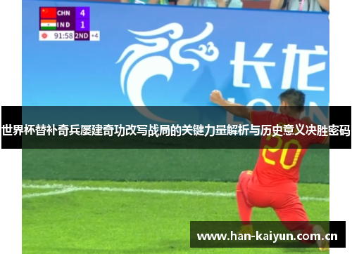 世界杯替补奇兵屡建奇功改写战局的关键力量解析与历史意义决胜密码 世界杯替补奇兵屡建奇功改写战局的关键力量解析与历史意义决胜密码