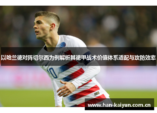 以哈兰德对阵切尔西为例解析其德甲战术价值体系适配与攻防效率 以哈兰德对阵切尔西为例解析其德甲战术价值体系适配与攻防效率