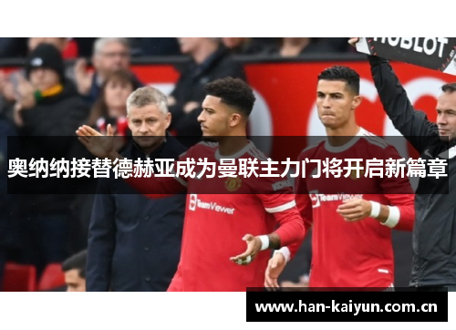 奥纳纳接替德赫亚成为曼联主力门将开启新篇章 奥纳纳接替德赫亚成为曼联主力门将开启新篇章